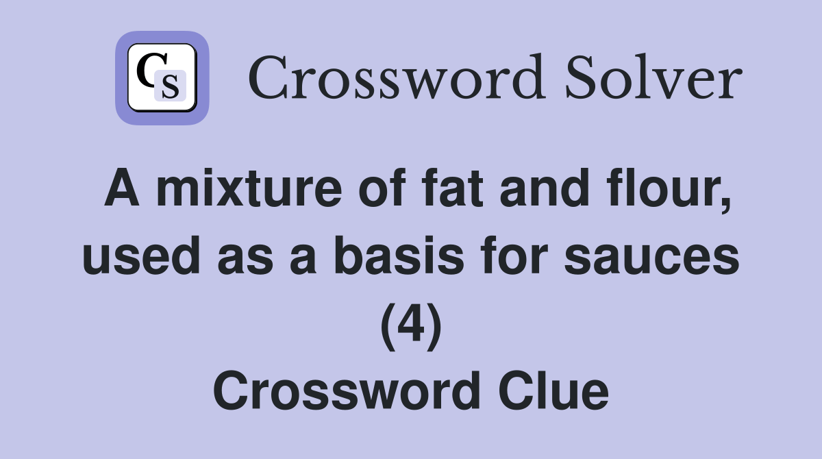 A mixture of fat and flour, used as a basis for sauces (4) Crossword
